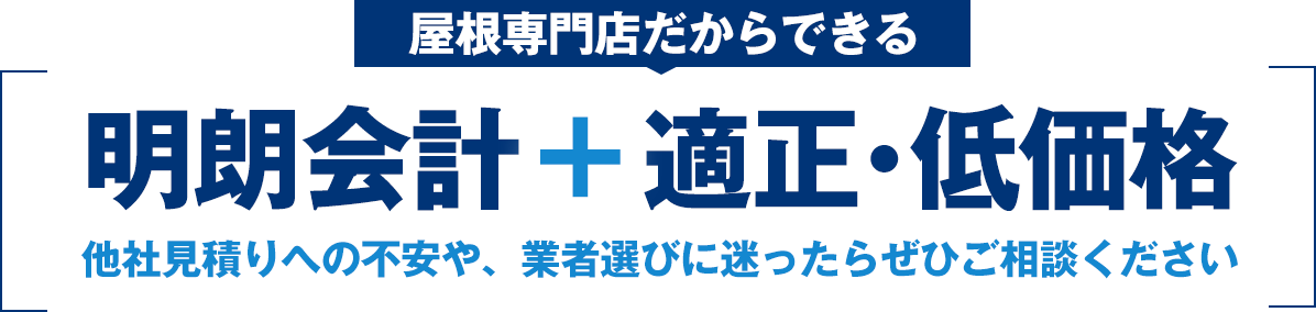 屋根専門店だからできる「明朗会計」＋「適正・低価格」。他社見積りへの不安や、業者選びに迷ったらぜひご相談ください